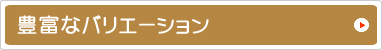 豊富なバリエーション